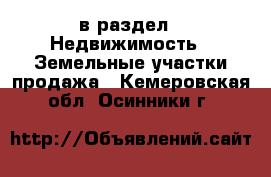 в раздел : Недвижимость » Земельные участки продажа . Кемеровская обл.,Осинники г.